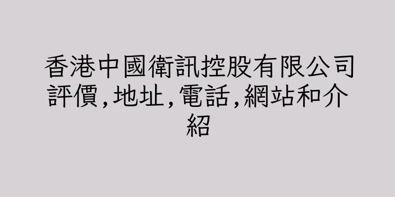 香港中國衛訊控股有限公司評價,地址,電話,網站和介紹