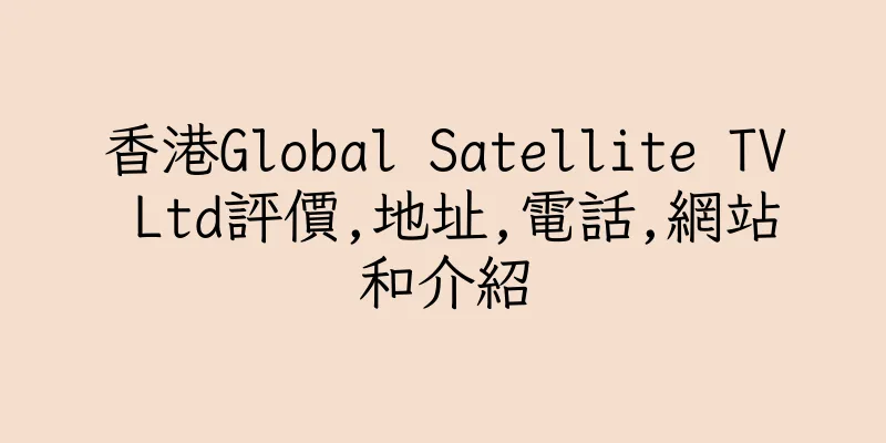 香港Global Satellite TV Ltd評價,地址,電話,網站和介紹