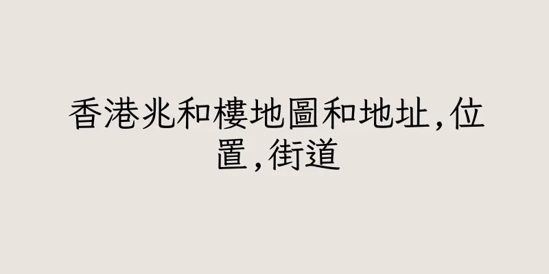 香港兆和樓地圖和地址,位置,街道