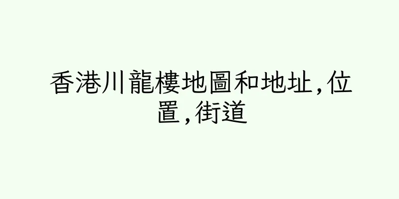 香港川龍樓地圖和地址,位置,街道
