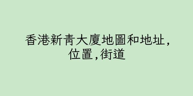 香港新青大廈地圖和地址,位置,街道