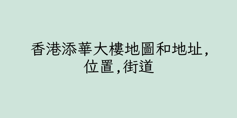 香港添華大樓地圖和地址,位置,街道