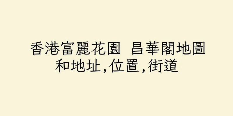 香港富麗花園 昌華閣地圖和地址,位置,街道