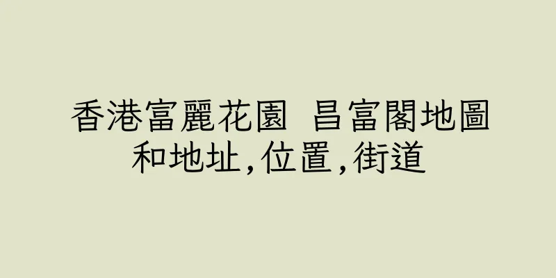 香港富麗花園 昌富閣地圖和地址,位置,街道
