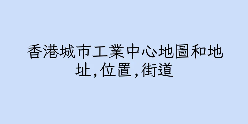 香港城市工業中心地圖和地址,位置,街道