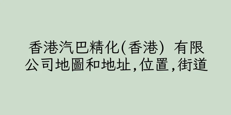 香港汽巴精化(香港) 有限公司地圖和地址,位置,街道
