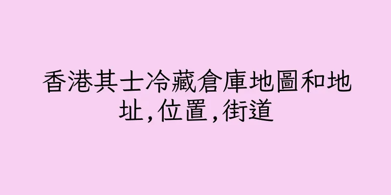 香港其士冷藏倉庫地圖和地址,位置,街道