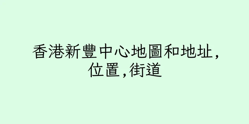 香港新豐中心地圖和地址,位置,街道