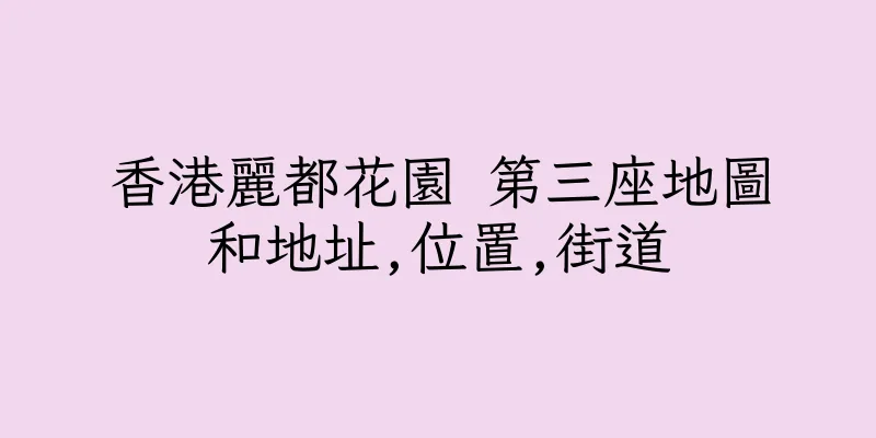 香港麗都花園 第三座地圖和地址,位置,街道