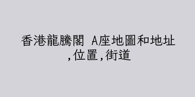 香港龍騰閣 A座地圖和地址,位置,街道