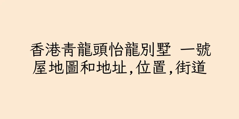 香港青龍頭怡龍別墅 一號屋地圖和地址,位置,街道