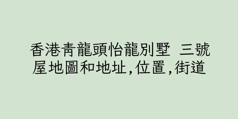 香港青龍頭怡龍別墅 三號屋地圖和地址,位置,街道