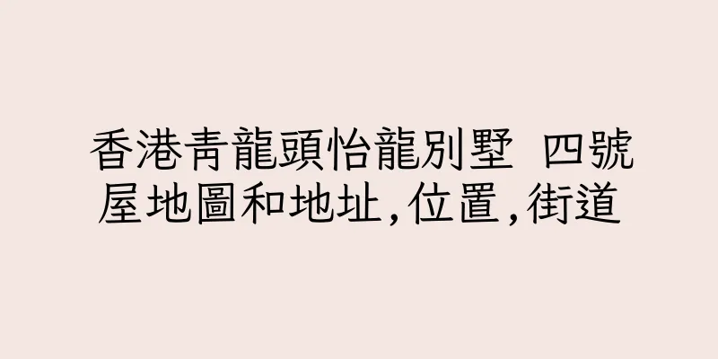 香港青龍頭怡龍別墅 四號屋地圖和地址,位置,街道