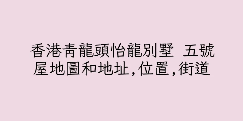 香港青龍頭怡龍別墅 五號屋地圖和地址,位置,街道