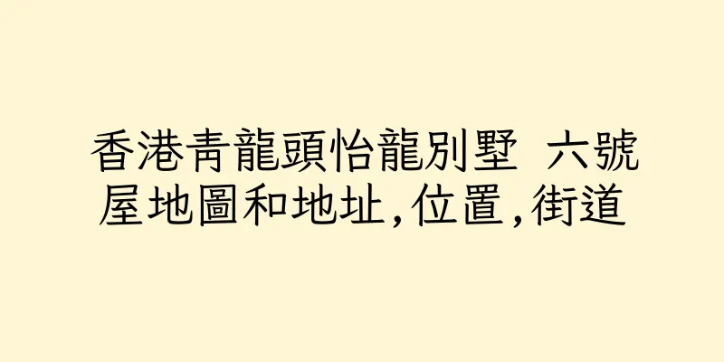 香港青龍頭怡龍別墅 六號屋地圖和地址,位置,街道
