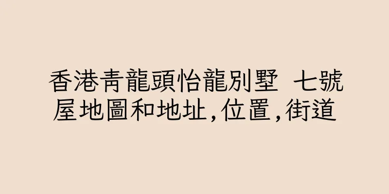 香港青龍頭怡龍別墅 七號屋地圖和地址,位置,街道