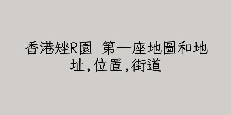 香港矬R園 第一座地圖和地址,位置,街道