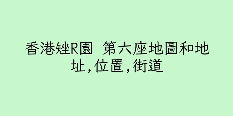 香港矬R園 第六座地圖和地址,位置,街道