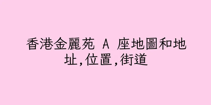 香港金麗苑 A 座地圖和地址,位置,街道