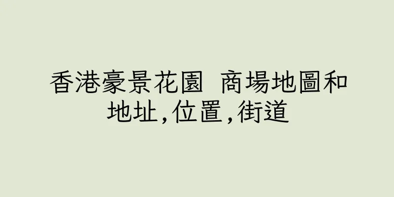 香港豪景花園 商場地圖和地址,位置,街道