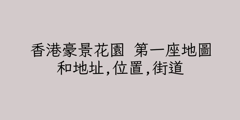 香港豪景花園 第一座地圖和地址,位置,街道