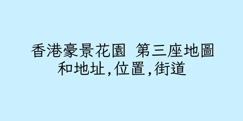 香港豪景花園 第三座地圖和地址,位置,街道