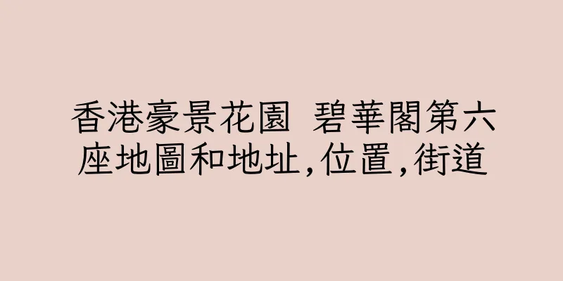 香港豪景花園 碧華閣第六座地圖和地址,位置,街道