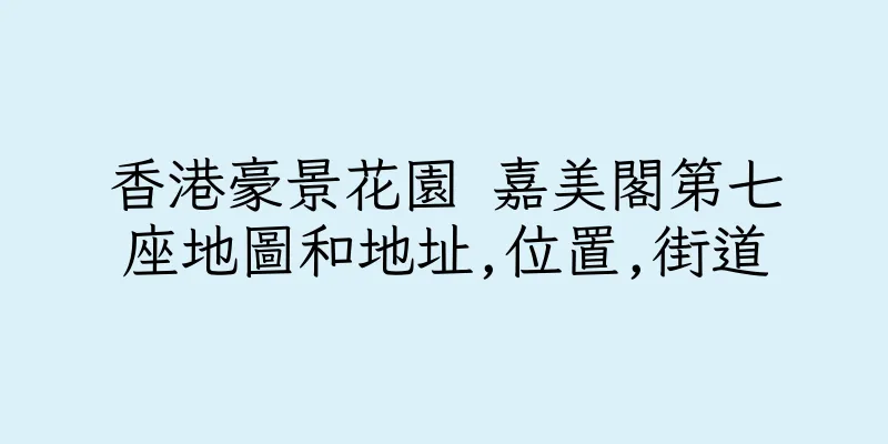香港豪景花園 嘉美閣第七座地圖和地址,位置,街道