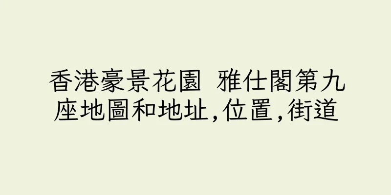 香港豪景花園 雅仕閣第九座地圖和地址,位置,街道