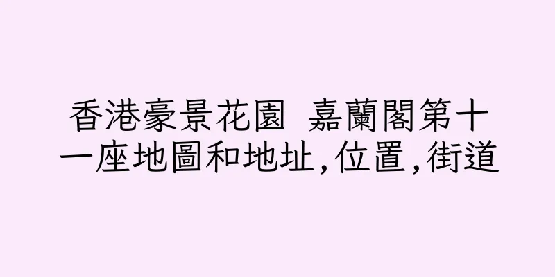 香港豪景花園 嘉蘭閣第十一座地圖和地址,位置,街道