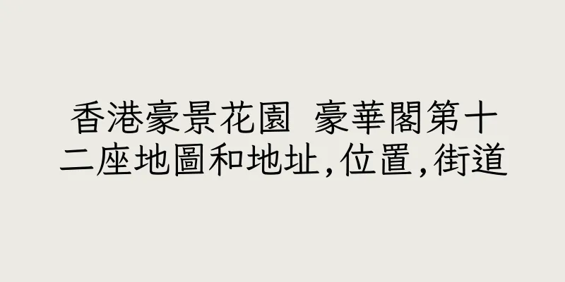 香港豪景花園 豪華閣第十二座地圖和地址,位置,街道