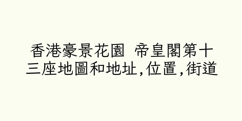 香港豪景花園 帝皇閣第十三座地圖和地址,位置,街道