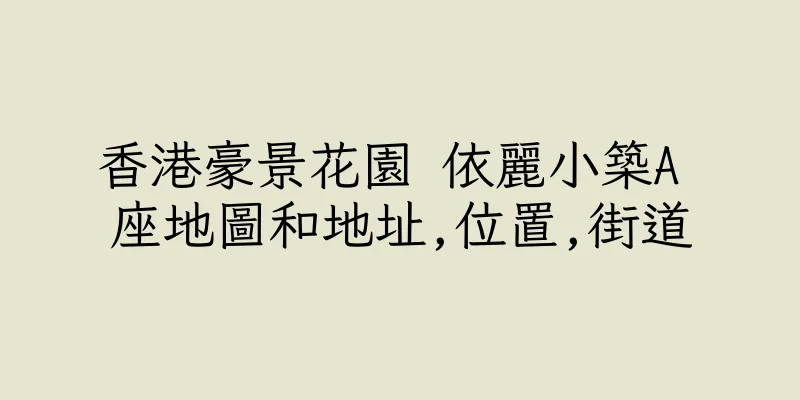 香港豪景花園 依麗小築A 座地圖和地址,位置,街道