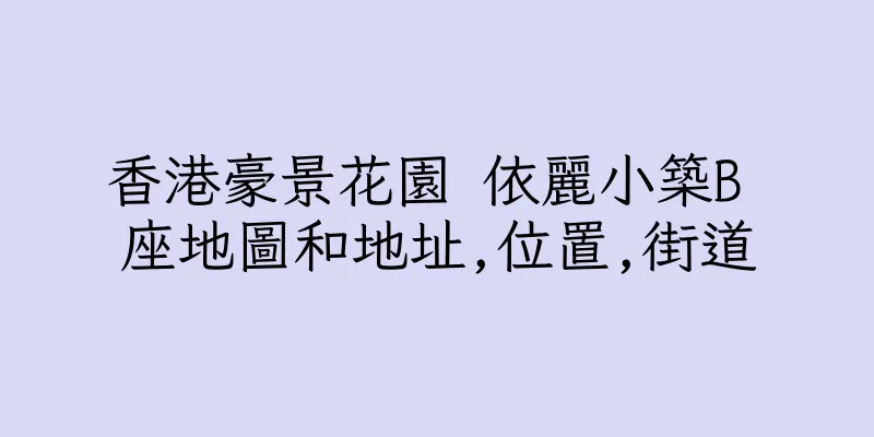 香港豪景花園 依麗小築B 座地圖和地址,位置,街道