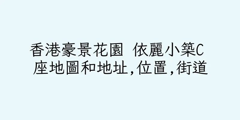 香港豪景花園 依麗小築C 座地圖和地址,位置,街道