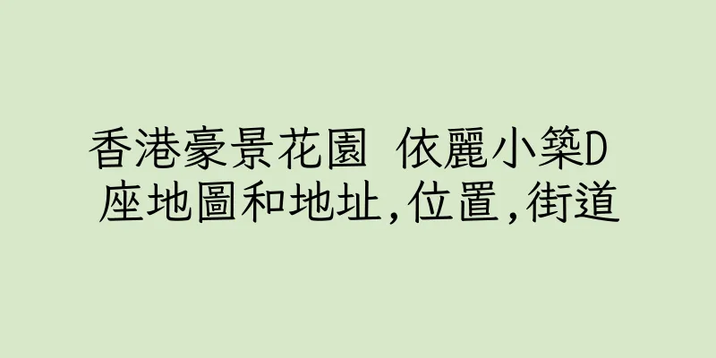 香港豪景花園 依麗小築D 座地圖和地址,位置,街道