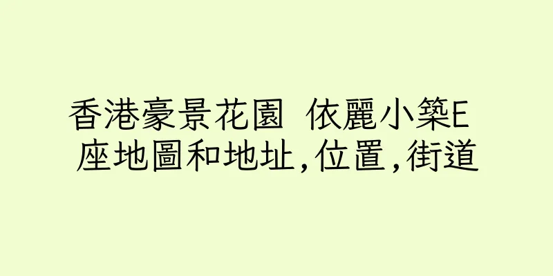 香港豪景花園 依麗小築E 座地圖和地址,位置,街道