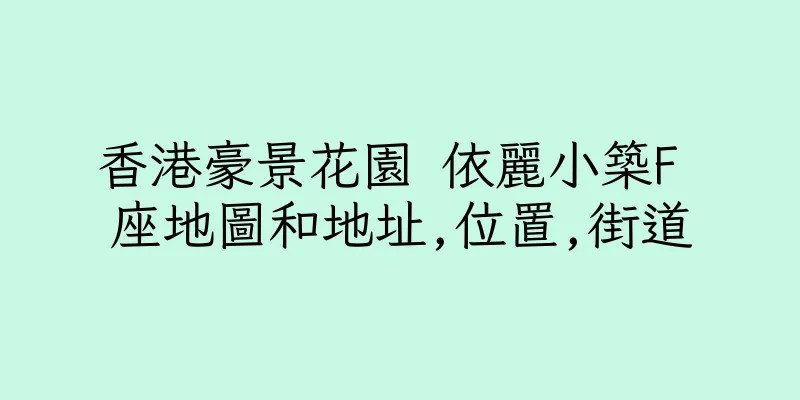 香港豪景花園 依麗小築F 座地圖和地址,位置,街道