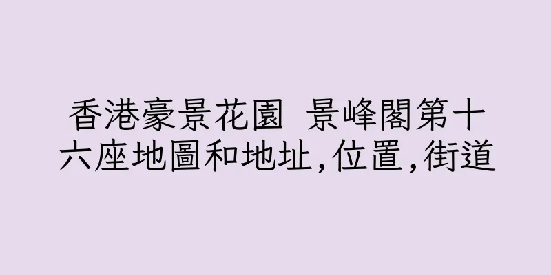 香港豪景花園 景峰閣第十六座地圖和地址,位置,街道