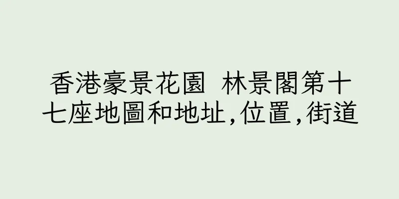 香港豪景花園 林景閣第十七座地圖和地址,位置,街道