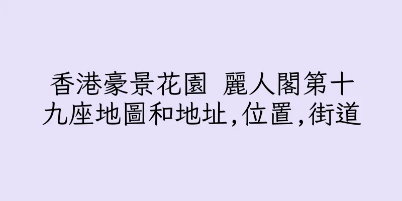 香港豪景花園 麗人閣第十九座地圖和地址,位置,街道