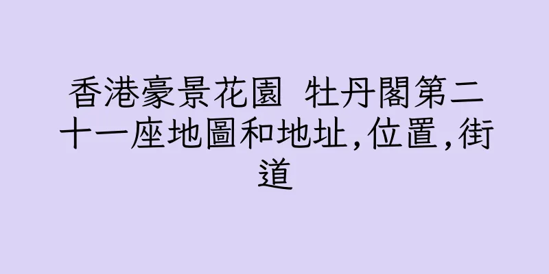 香港豪景花園 牡丹閣第二十一座地圖和地址,位置,街道