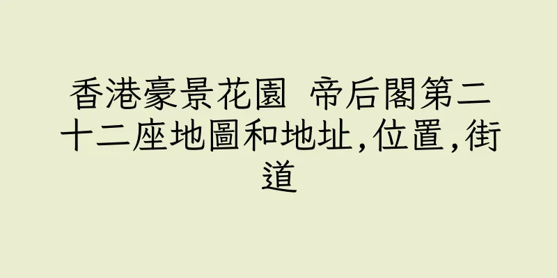 香港豪景花園 帝后閣第二十二座地圖和地址,位置,街道