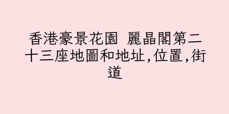 香港豪景花園 麗晶閣第二十三座地圖和地址,位置,街道