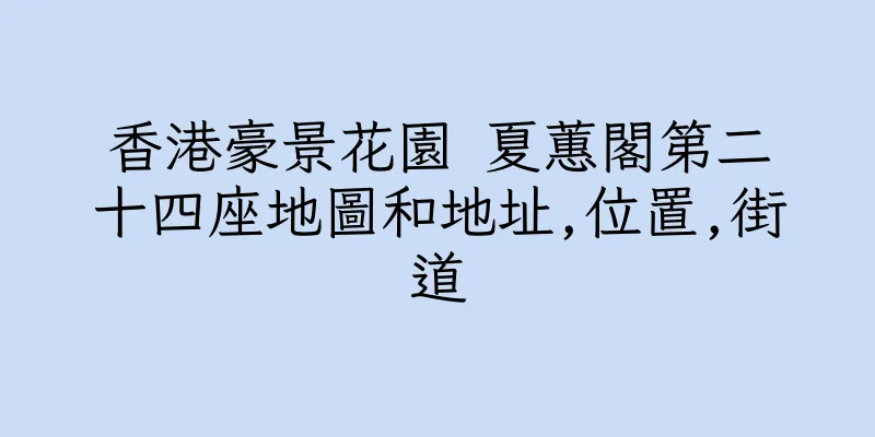 香港豪景花園 夏蕙閣第二十四座地圖和地址,位置,街道