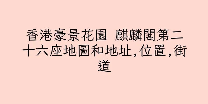 香港豪景花園 麒麟閣第二十六座地圖和地址,位置,街道
