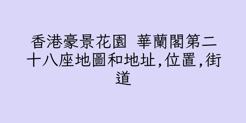 香港豪景花園 華蘭閣第二十八座地圖和地址,位置,街道