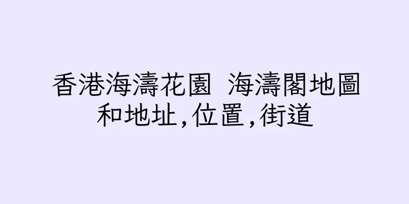 香港海濤花園 海濤閣地圖和地址,位置,街道