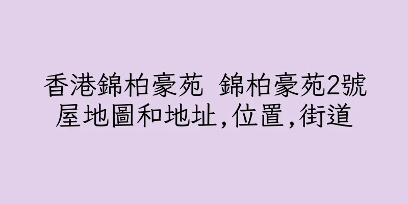 香港錦柏豪苑 錦柏豪苑2號屋地圖和地址,位置,街道