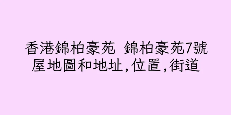 香港錦柏豪苑 錦柏豪苑7號屋地圖和地址,位置,街道